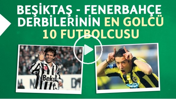 Beşiktaş - Fenerbahçe derbilerinin en golcü 10 futbolcusu