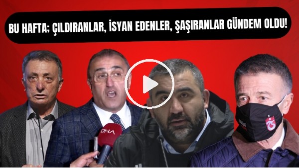 Bu hafta; çıldıranlar, isyan edenler, şaşıranlar gündem oldu!