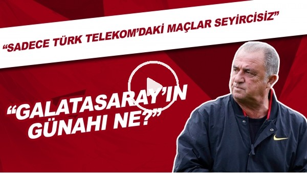 "Sadece Türk Telekom'daki maçlar seyircisiz oynanıyor. Galatasaray'ın günahı ne?"
