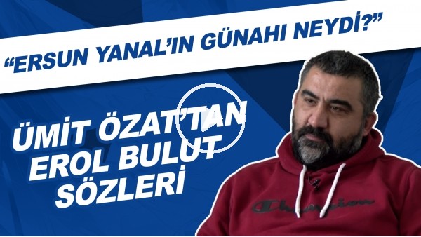 Ümit Özat'tan Erol Bulut sözleri! "Ersun Yanal'ın günahı neydi?"