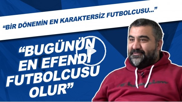 Ümit Özat: "Bizim dönemin en karaktersiz futbolcusu bugünün en efendi futbolcusu olur."