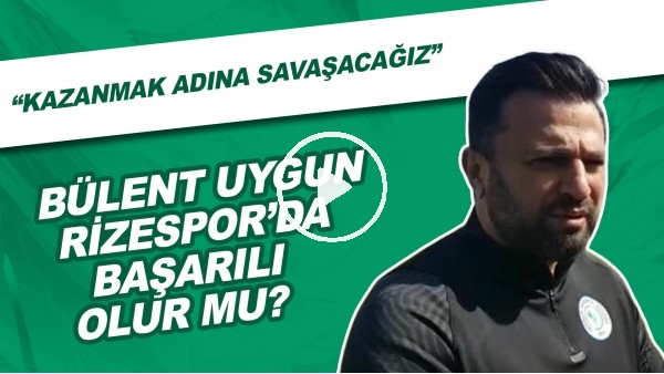Bülent Uygun, Rizespor'da başarılı olur mu? | "Kazanmak adına savaşacağız"