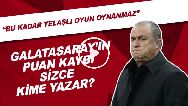 Galatasaray'ın puan kaybı sizce kime yazar? | "Bu kadar telaşlı oyun oynanmaz"