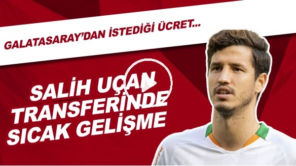 Salih Uçan Transferinde Sıcak Gelişme | Galatasaray'dan İstediği Ücret...