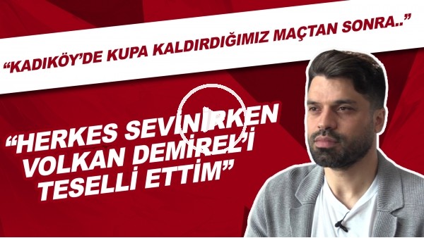 Gökhan Zan: "Kadıköy'de kupa kaldırdığımız maçtan sonra Volkan Demirel'i teselli ettim"