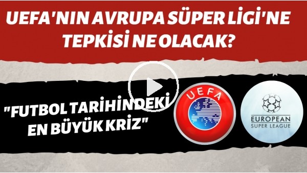 UEFA'nın Avrupa Süper Ligi'ne tepkisi ne olacak? "Futbol tarihindeki en büyük kriz!"