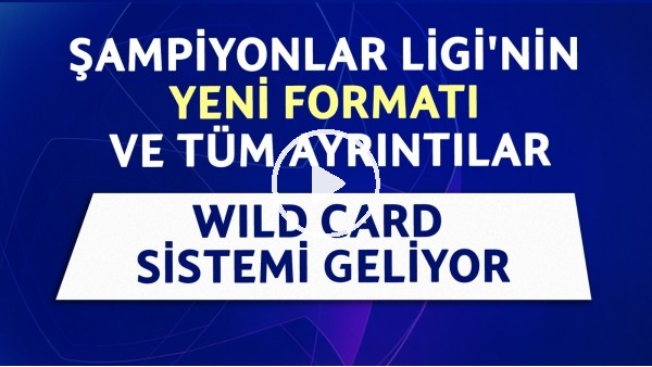 Şampiyonlar Ligi'nin yeni formatı ve tüm ayrıntılar | Wild Card sistemi geliyor