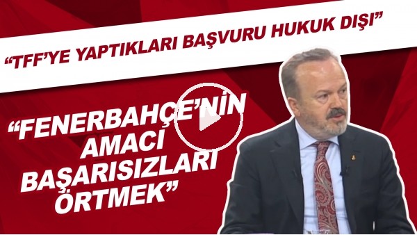Yusuf Günay: "Fenerbahçe'nin amacı başarısızlıkları örtmek. TFF'ye yaptıkları başvuru hukuk dışı."