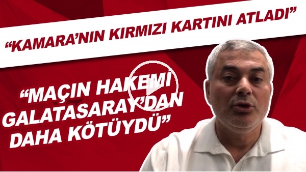 Selçuk Dereli: "Maçın hakemi Galatasaray'dan daha kötüydü. Kamara'nın kırmızı kartını atladı"