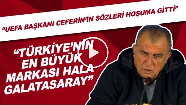 Fatih Terim: "UEFA Başkanı Ceferin'in sözleri hoşuma gitti. Türkiye'nin en büyük markası hala Galatasaray"