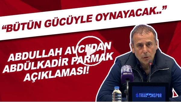 Abdullah Avcı'dan Abdülkadir Parmak açıklaması! "1 dakika bile olsa bütün gücüyle oynayacak.."