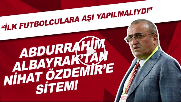 Abdurrahim Albayrak'tan Nihat Özdemir'e sitem! "İlk futbolculara aşı yapılmalıydı"