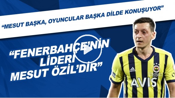Senad Ok: "Fenerbahçe'nin lideri Mesut Özil'dir. Mesut başka, oyuncular başka dilde konuşuyor."