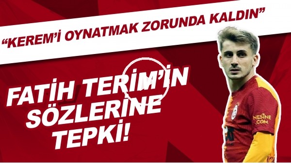 Fatih Terim'in sözlerine tepki! "Kerem'i Türk futboluna sen armağan etmedin"