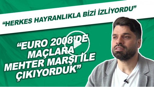 Gökhan Zan: "EURO 2008'de maçlara Mehter Marşı ile çıkıyorduk. Herkes hayranlıkla bizi izliyordu."
