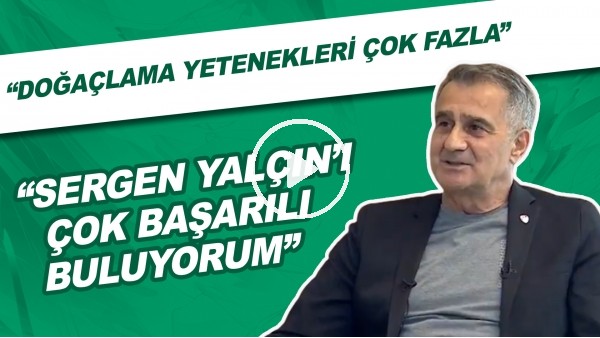 Şenol Güneş: "Sergen Yalçın'ı çok başarılı buluyorum. Çok zeki biri. Doğaçlama yetenekleri çok fazla"