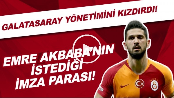 İşte Emre Akbaba'nın istediği imza parası! | Galatasaray Yönetimini kızdırdı!