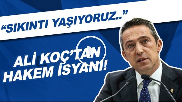 Ali Koç'tan hakem isyanı! "Sıkıntı yaşıyoruz.."