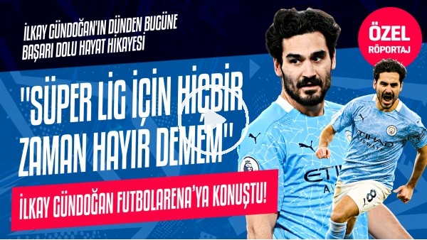 İlkay Gündoğan'ın başarı dolu hayat hikayesi | "Süper Lig için hiçbir zaman hayır demem"