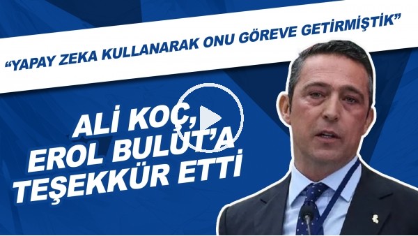 Ali Koç, Erol Bulut'a teşekkür etti! "Yapay zeka kullanarak onu göreve getirmiştik."