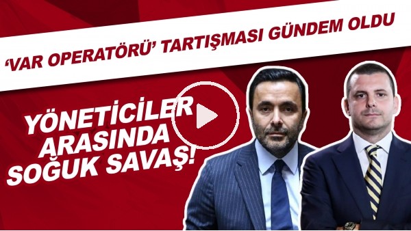 Yöneticiler arasında soğuk savaş! 'VAR operatörü' tartışması gündem oldu 