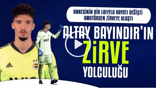 Altay Bayındır'ın zirve yolculuğu | Annesinin bir lafıyla hayatı değişti