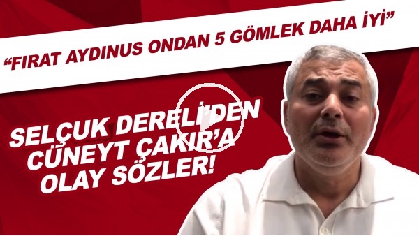 Selçuk Dereli'den Cüneyt Çakır'a olay sözler! "Fırat Aydınus ondan 5 gömlek daha iyi"