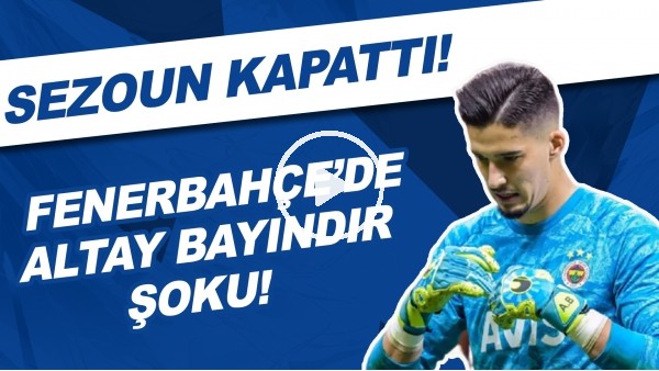 Fenerbahçe'de Altay Bayındır şoku! Sezonu kapattı...
