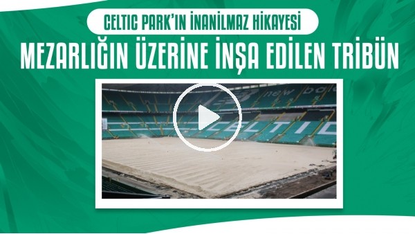 Celtic Parkın inanılmaz hikayesi | Mezarlığın üzerine inşa edilen tribün