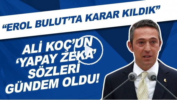 Ali Koç'un 'yapay zeka' sözleri gündem oldu! "Erol Bulut'ta karar kıldık"