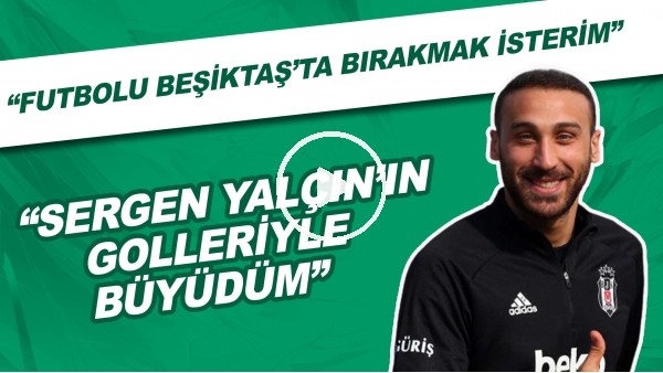Cenk Tosun | "Sergen Yalçın'ın golleriyle büyüdüm" | "Futbolu Beşiktaş'ta bırakmak isterim"