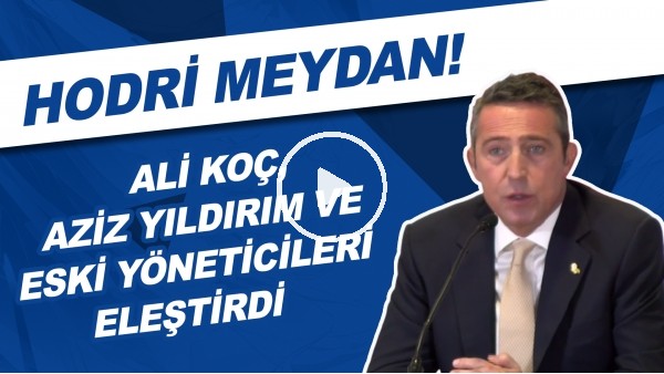 Ali Koç, Aziz Yıldırım ve eski yöneticileri eleştirdi ve 'hodri meydan' dedi