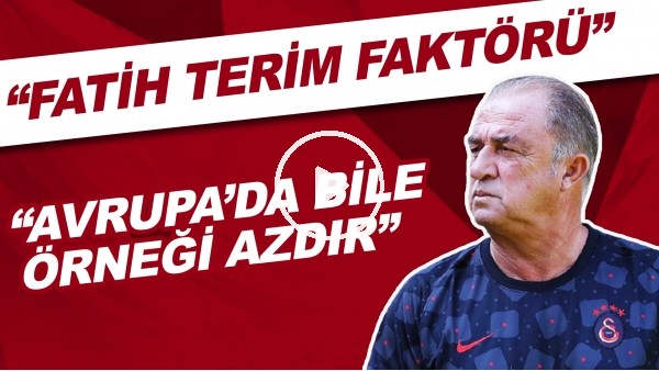 "Fatih Terim gerçeğini Türkiye'de hiçbir zaman göz ardı etmemek lazım. Avrupu'da bile örneği azdır."