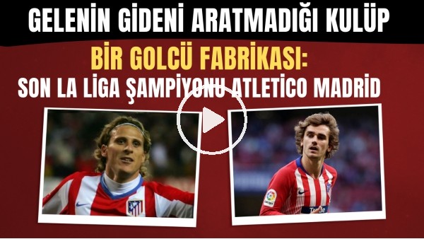 Bir golcü fabrikası: Son La Liga şampiyonu Atletico Madrid | Gelenin gideni aratmadığı kulüp