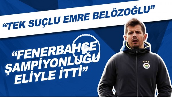 "Fenerbahçe şampiyonluğu eliyle itti" | "Tek suçlu Emre Belözoğlu"