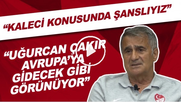 Şenol Güneş: "Kaleci konusunda şanslıyız. Uğurcan Çakır, Avrupa'ya gidecek gibi görünüyor"