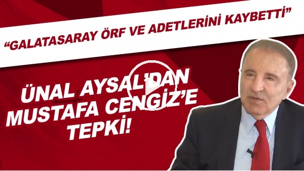 Ünal Aysal'dan Mustafa Cengiz'e tepki! "Galatasaray örf ve adetlerini kaybetti"