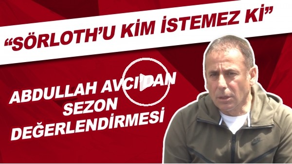 Abdullah Avcı'dan sezon değerlendirmesi | "Sörlorth'u kim istemez ki"