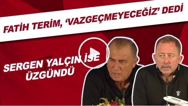 Derbiden sonra  Fatih Terim, vazgeçmeyeceğiz dedi. Sergen Yalçın ise üzgündü