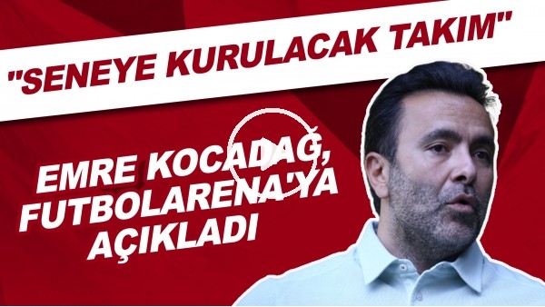 Emre Kocadağ'dan FutbolArena'ya özel açıklamalar! "Seneye kurulacak takım.."