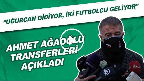 Ahmet Ağaoğlu transferleri açıkladı! "Uğurcan gidiyor, iki futbolcu geliyor"