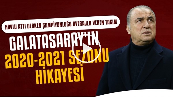 Galatasaray'ın 2020-2021 Sezonu Hikayesi | Havlu attı derken şampiyonluğu averajla veren takım