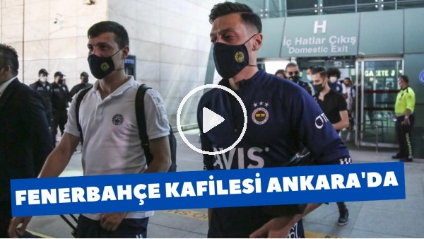 Fenerbahçe kafilesi Ankaragücü maçı için Başkent'te