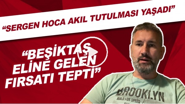 Beşiktaş - Karagümrük maçından notlar | "Sergen hoca akıl tutulması yaşadı"