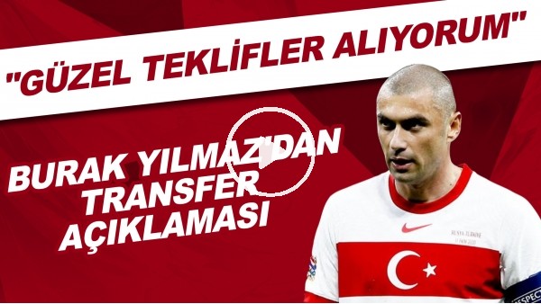 Burak Yılmaz'dan transfer açıklaması! "Güzel teklifler alıyorum.."