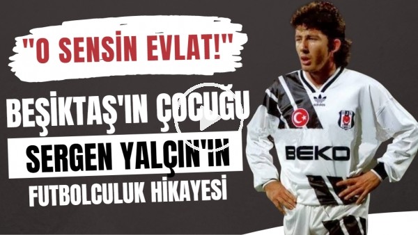 Beşiktaşın çocuğu Sergen Yalçının futbolculuk hikayesi | "O sensin evlat!"
