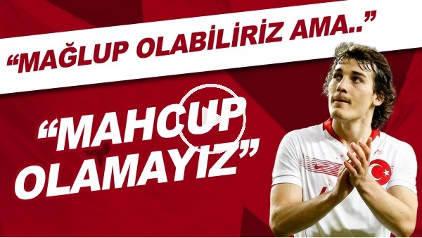 Çağlar Söyüncü: "Mağlup olabiliriz ama mahcup olamayız"