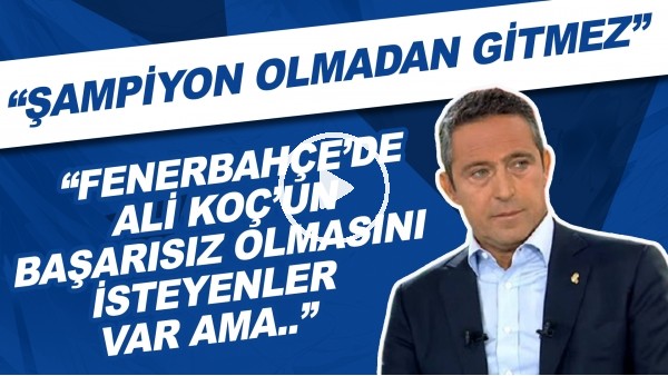 "Fenerbahçe'de Ali Koç'un başarısız olmasını isteyenler var ama şampiyon olmadan gitmez."