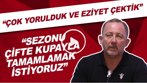 Sergen Yalçın: "Çok yorulduk ve eziyet çektik. "Sezonu çifte kupayla tamamlamak istiyoruz."