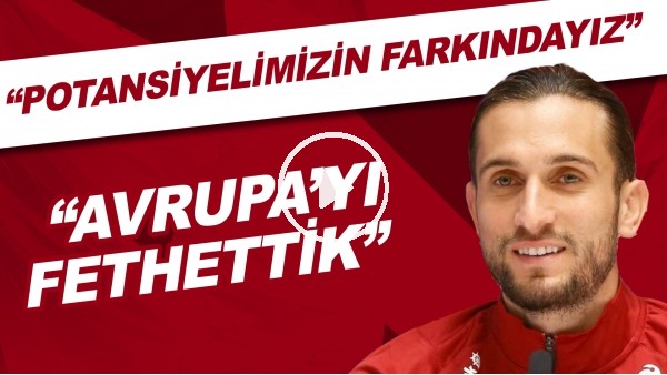 Yusuf Yazıcı: "Potansiyelimizin farkındayız. Avrupa'yı fethettik."